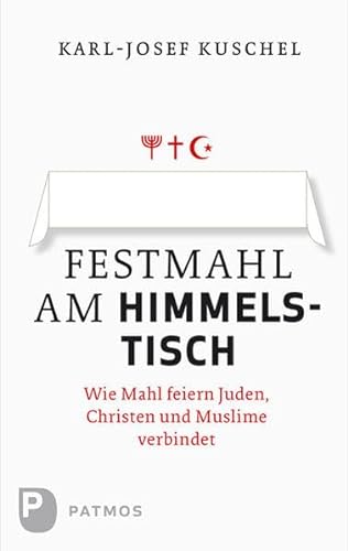 Festmahl am Himmelstisch - Wie Mahl feiern Juden, Christen und Muslime verbindet von Patmos Verlag